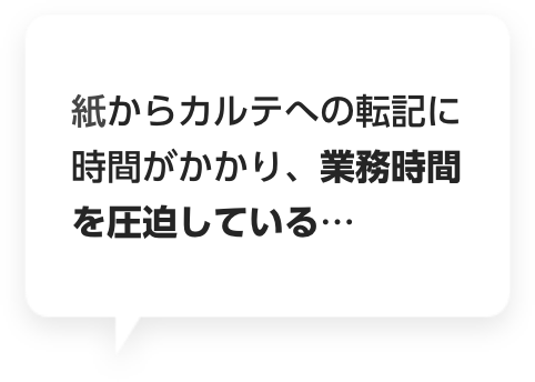 紙からカルテへの転記に時間がかかり、業務時間を圧迫している…