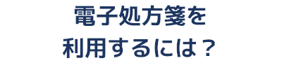 電子処方箋を利用するには？