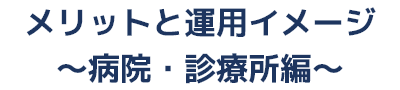 メリットと運用イメージ 病院・診療所編