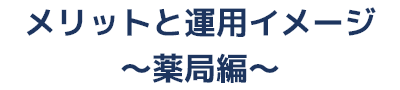 メリットと運用イメージ 薬局編