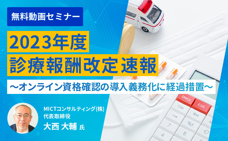 2023年度診療報酬改定（速報） ～オンライン資格確認の導入義務化に経過措置～