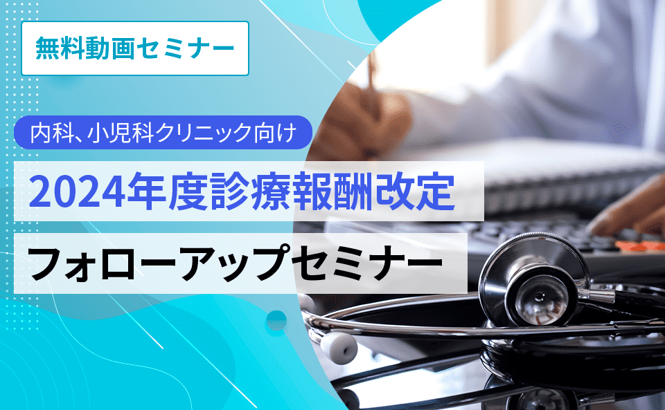 【内科、小児科クリニック向け】2024年度診療報酬改定　フォローアップセミナー