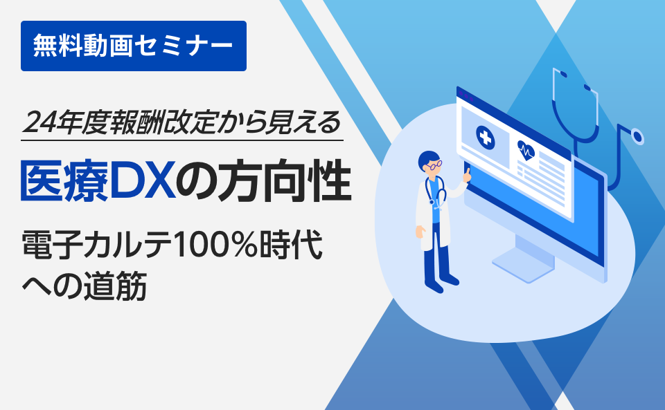 24年度報酬改定から見える医療DXの方向性～電子カルテ100％時代への道筋～​