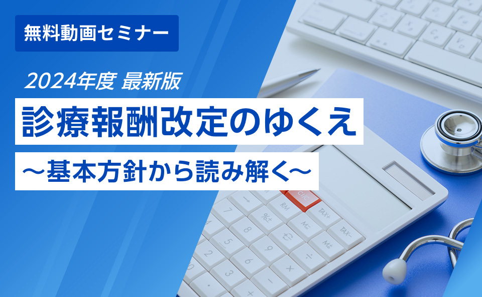 【2024年度　最新版】診療報酬改定のゆくえ～基本方針から読み解く～