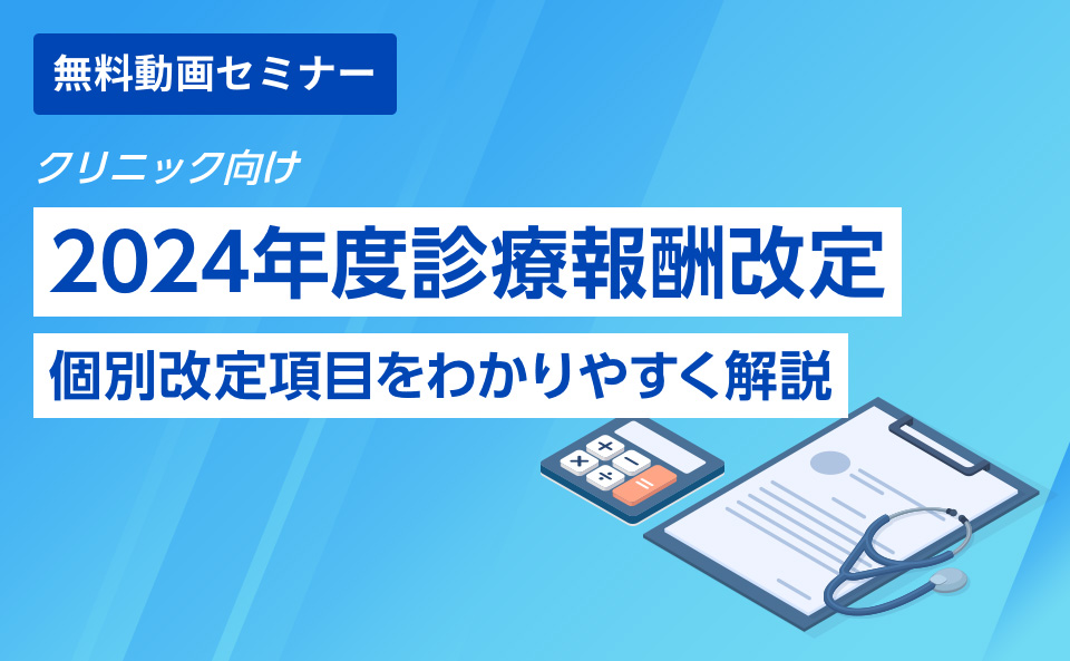 【クリニック向け】2024年度診療報酬改定　個別改定項目をわかりやすく解説