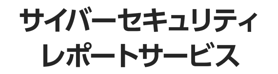 サイバーセキュリティ レポートサービス